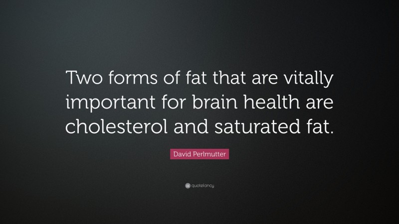 David Perlmutter Quote: “Two forms of fat that are vitally important for brain health are cholesterol and saturated fat.”