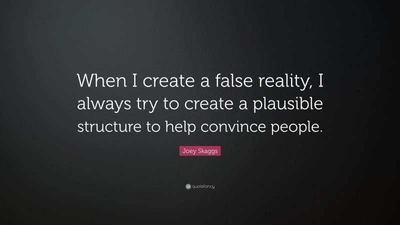 Joey Skaggs Quote: “When I create a false reality, I always try to create a plausible structure to help convince people.”
