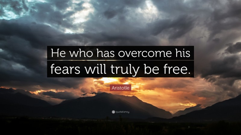 Aristotle Quote: “He who has overcome his fears will truly be free.”