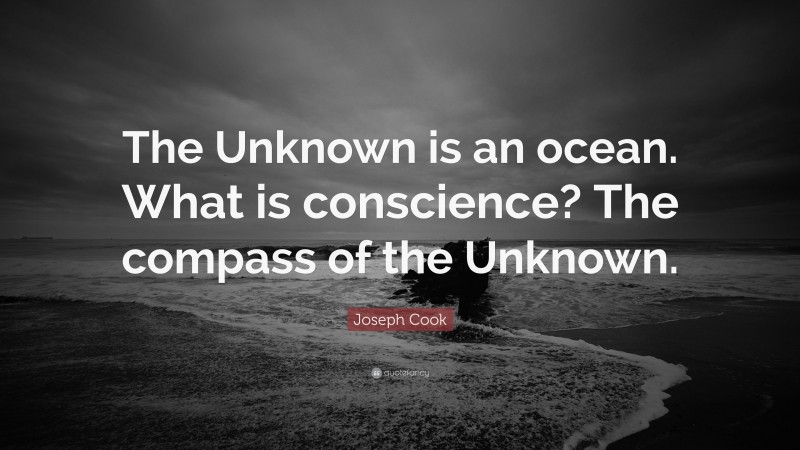 Joseph Cook Quote: “The Unknown is an ocean. What is conscience? The compass of the Unknown.”