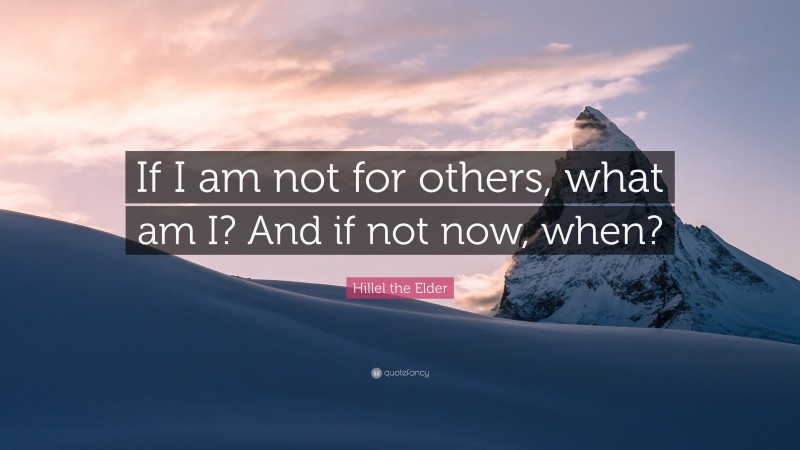 Hillel the Elder Quote: “If I am not for others, what am I? And if not now, when?”