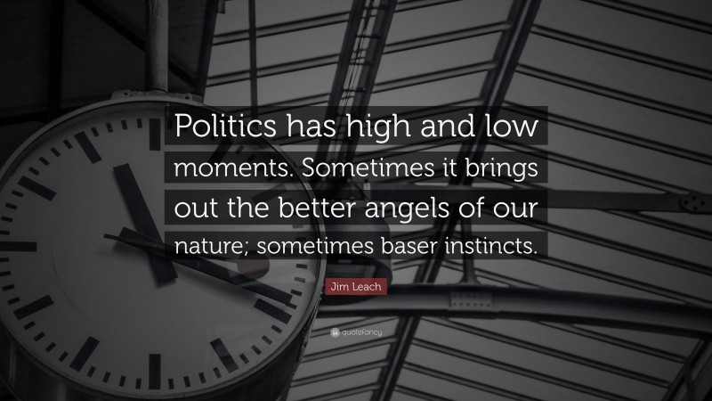 Jim Leach Quote: “Politics has high and low moments. Sometimes it brings out the better angels of our nature; sometimes baser instincts.”