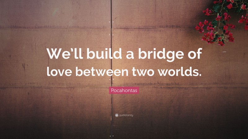 Pocahontas Quote: “We’ll build a bridge of love between two worlds.”