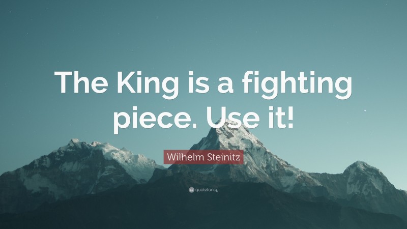 Wilhelm Steinitz Quote: “The King is a fighting piece. Use it!”