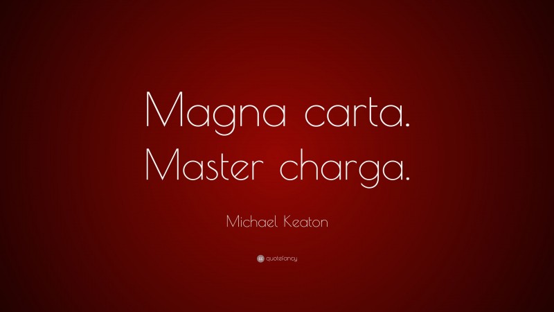 Michael Keaton Quote: “Magna carta. Master charga.”