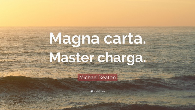 Michael Keaton Quote: “Magna carta. Master charga.”