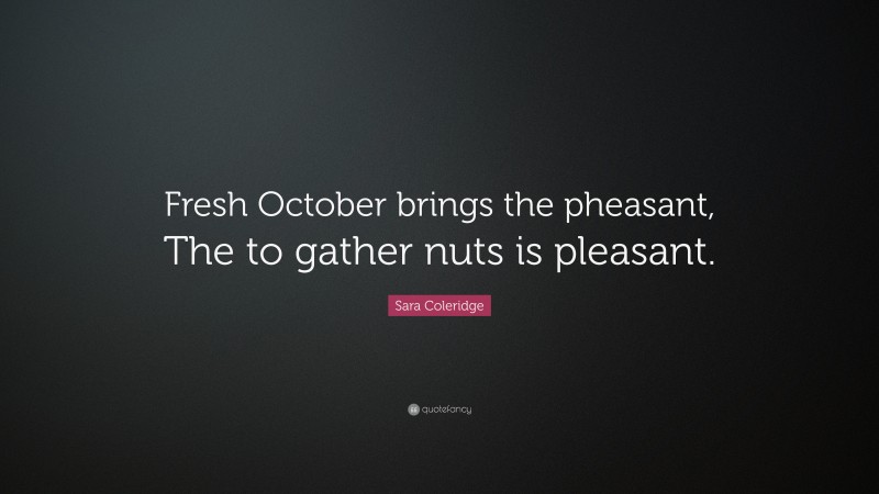Sara Coleridge Quote: “Fresh October brings the pheasant, The to gather nuts is pleasant.”
