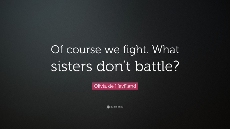Olivia de Havilland Quote: “Of course we fight. What sisters don’t battle?”