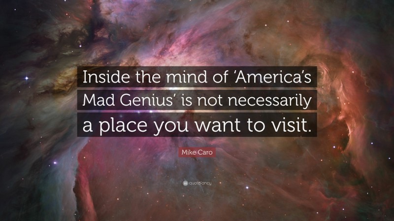 Mike Caro Quote: “Inside the mind of ‘America’s Mad Genius’ is not necessarily a place you want to visit.”