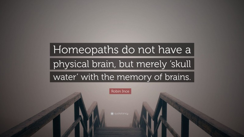 Robin Ince Quote: “Homeopaths do not have a physical brain, but merely ‘skull water’ with the memory of brains.”