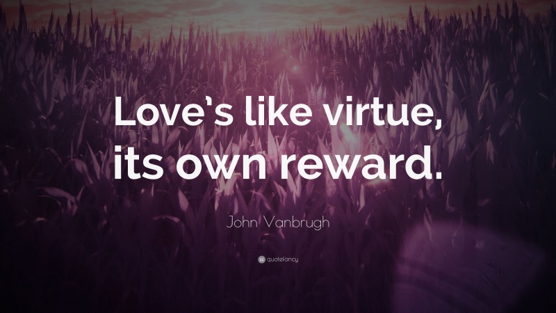 John Vanbrugh Quote: “Love’s like virtue, its own reward.”