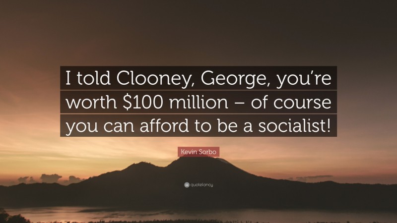 Kevin Sorbo Quote: “I told Clooney, George, you’re worth $100 million – of course you can afford to be a socialist!”