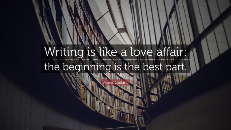 Mavis Gallant Quote: “Writing is like a love affair: the beginning is the best part.”