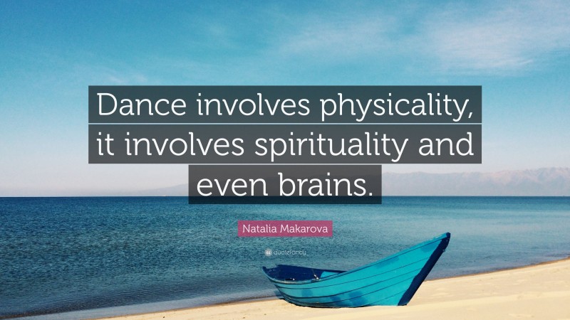 Natalia Makarova Quote: “Dance involves physicality, it involves spirituality and even brains.”