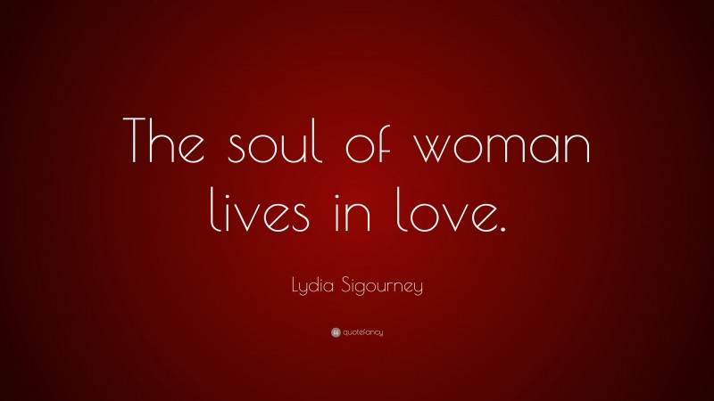 Lydia Sigourney Quote: “The soul of woman lives in love.”