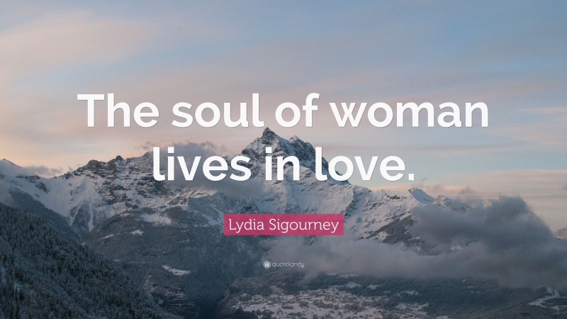 Lydia Sigourney Quote: “The soul of woman lives in love.”