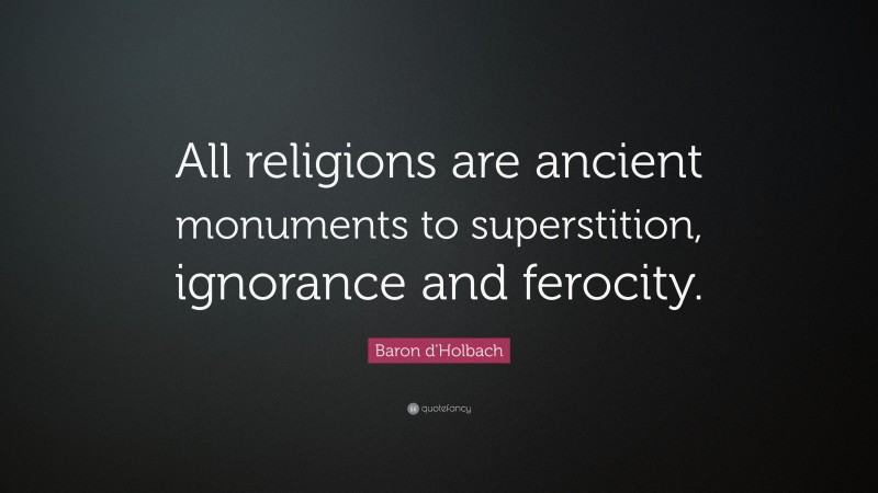 Baron d'Holbach Quote: “All religions are ancient monuments to superstition, ignorance and ferocity.”