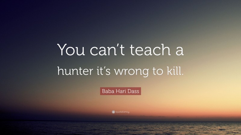 Baba Hari Dass Quote: “You can’t teach a hunter it’s wrong to kill.”