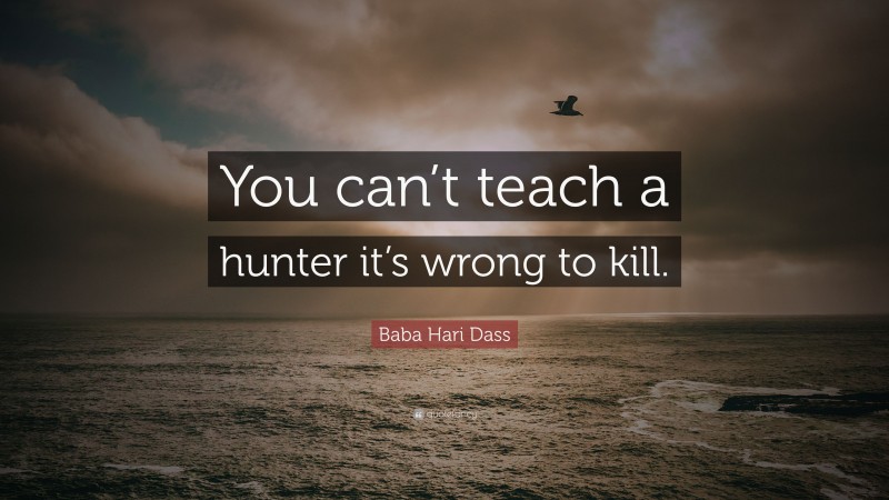 Baba Hari Dass Quote: “You can’t teach a hunter it’s wrong to kill.”