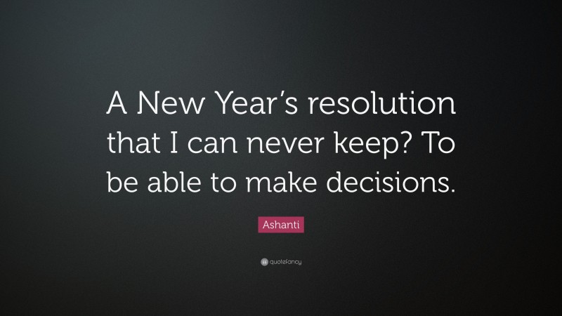 Ashanti Quote: “A New Year’s resolution that I can never keep? To be able to make decisions.”