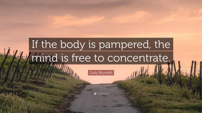 Judy Blundell Quote: “If the body is pampered, the mind is free to concentrate.”