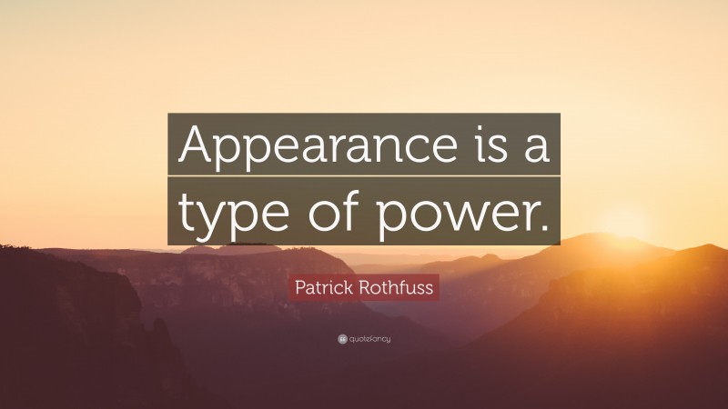 Patrick Rothfuss Quote: “Appearance is a type of power.”