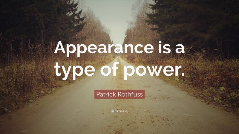 Patrick Rothfuss Quote: “Appearance is a type of power.”