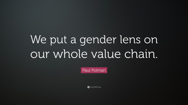 Paul Polman Quote: “We put a gender lens on our whole value chain.”