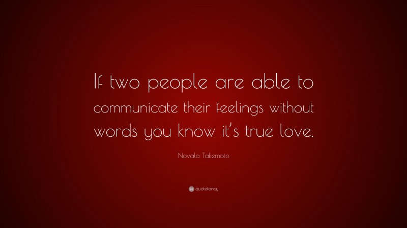 Novala Takemoto Quote: “If two people are able to communicate their feelings without words you know it’s true love.”