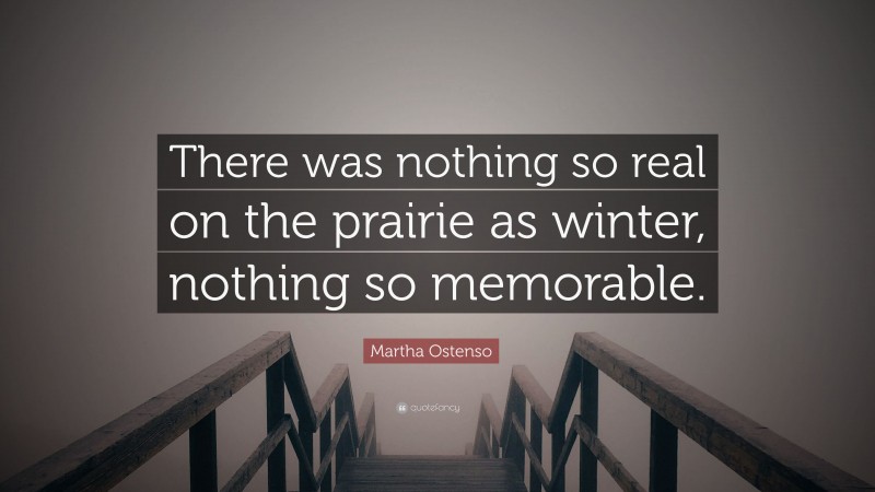 Martha Ostenso Quote: “There was nothing so real on the prairie as winter, nothing so memorable.”