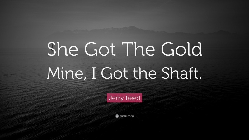 Jerry Reed Quote: “She Got The Gold Mine, I Got the Shaft.”