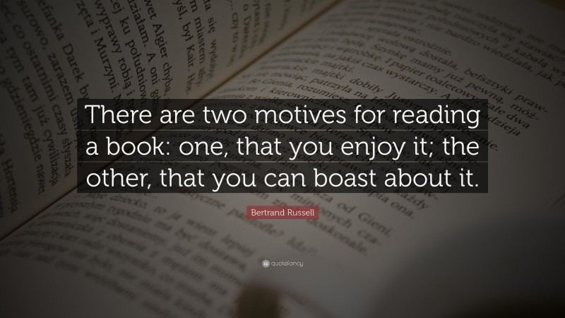 Bertrand Russell Quote: “There are two motives for reading a book: one, that you enjoy it; the other, that you can boast about it.”