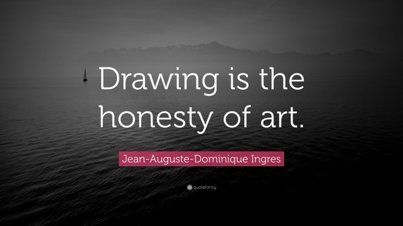 Jean-Auguste-Dominique Ingres Quote: “Drawing is the honesty of art.”