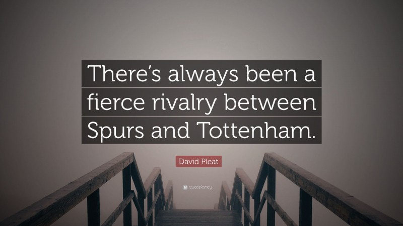 David Pleat Quote: “There’s always been a fierce rivalry between Spurs and Tottenham.”