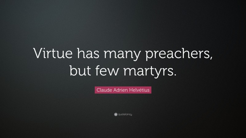 Claude Adrien Helvétius Quote: “Virtue has many preachers, but few martyrs.”