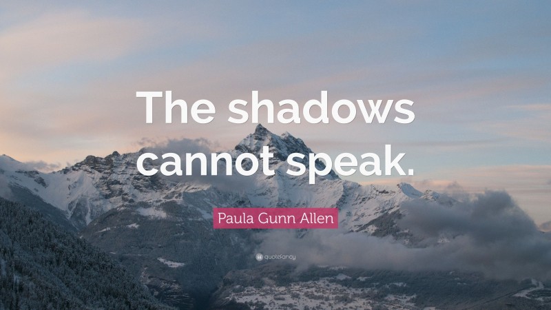 Paula Gunn Allen Quote: “The shadows cannot speak.”