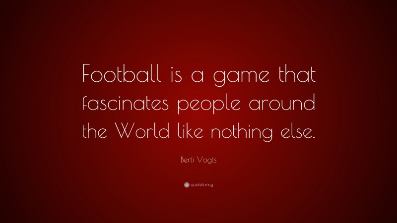 Berti Vogts Quote: “Football is a game that fascinates people around the World like nothing else.”