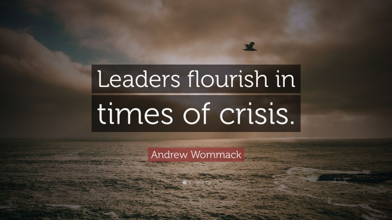 Andrew Wommack Quote: “Leaders flourish in times of crisis.”