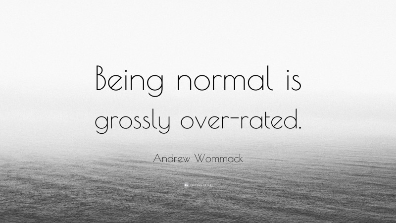 Andrew Wommack Quote: “Being normal is grossly over-rated.”