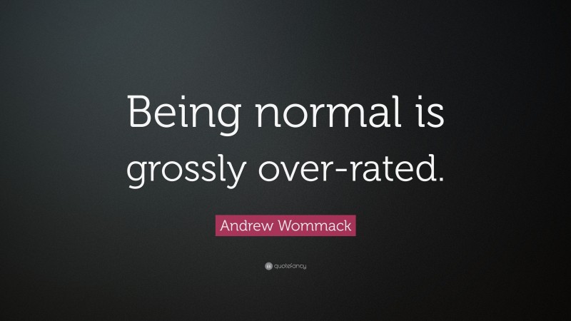 Andrew Wommack Quote: “Being normal is grossly over-rated.”
