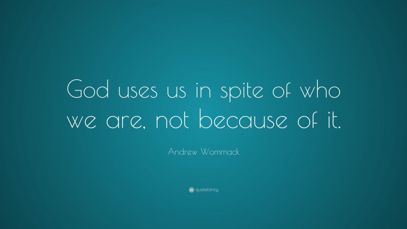 Andrew Wommack Quote: “God uses us in spite of who we are, not because of it.”