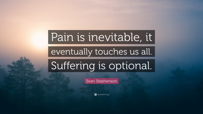 Sean Stephenson Quote: “Pain is inevitable, it eventually touches us all. Suffering is optional.”