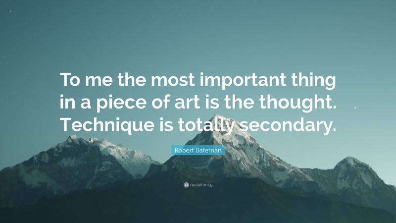 Robert Bateman Quote: “To me the most important thing in a piece of art is the thought. Technique is totally secondary.”