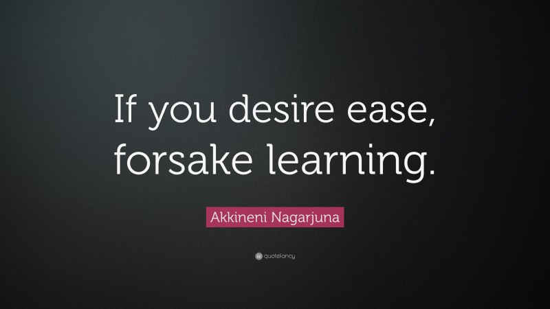 Akkineni Nagarjuna Quote: “If you desire ease, forsake learning.”
