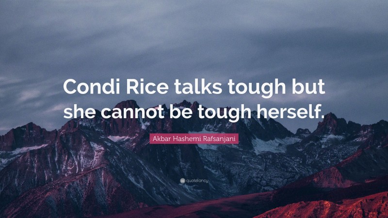 Akbar Hashemi Rafsanjani Quote: “Condi Rice talks tough but she cannot be tough herself.”