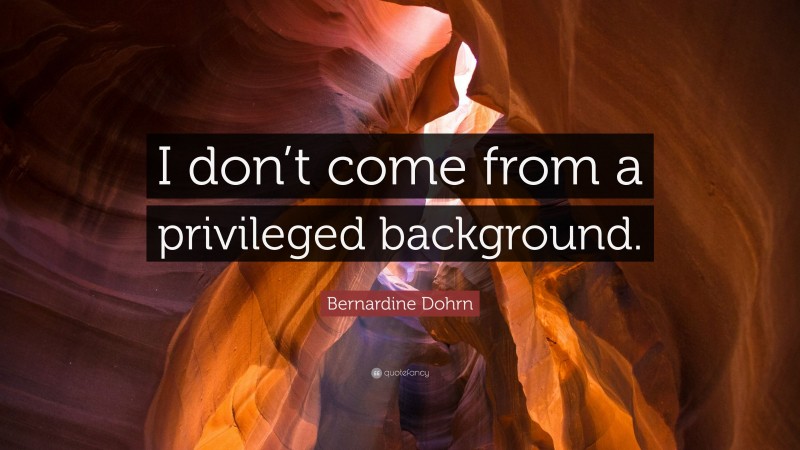 Bernardine Dohrn Quote: “I don’t come from a privileged background.”