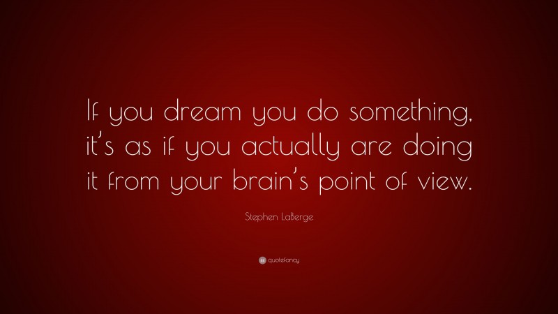 Stephen LaBerge Quote: “If you dream you do something, it’s as if you actually are doing it from your brain’s point of view.”