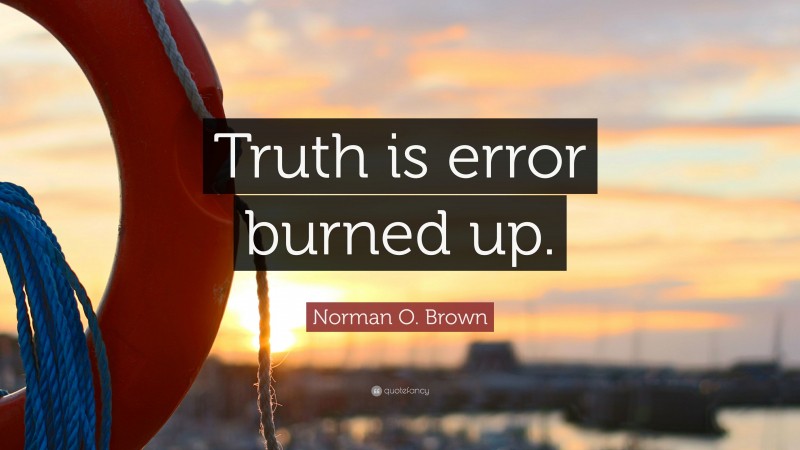 Norman O. Brown Quote: “Truth is error burned up.”