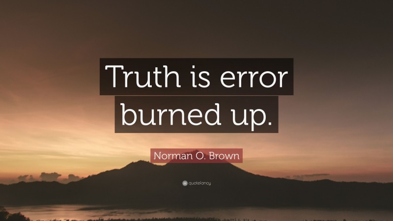 Norman O. Brown Quote: “Truth is error burned up.”