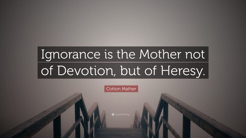 Cotton Mather Quote: “Ignorance is the Mother not of Devotion, but of Heresy.”